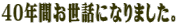 40年間お世話になりました。